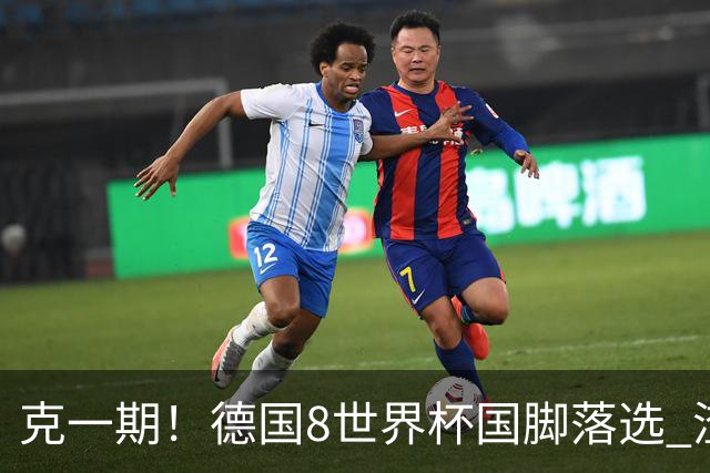 克一期！德国8世界杯国脚落选 渣叔：把这面旗赢回来